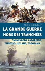 La Grande Guerre hors des tranchées : Tannenberg, Caporetto, Tsingtao, Jutland, Togoland... - Michaël Bourlet