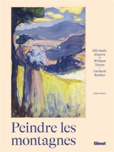 Peindre les montagnes : 100 chefs d'oeuvre de William Turner à Gerhard Richter - Sophie Marin