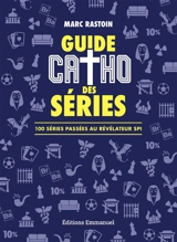 Guide catho des séries : 100 séries passées au révélateur spi - Marc Rastoin