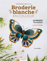 Introduction à la broderie blanche en couleur : 10 projets incroyables avec transferts réutilisables inclus - Trish Burr