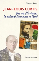 Jean-Louis Curtis : une vie d'écrivain, la modernité d'une oeuvre en liberté - Thierry Roux