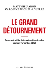 Le grand détournement : comment milliardaires et multinationales captent l'argent de l'Etat - Matthieu Aron