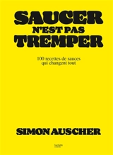 Saucer n'est pas tremper : 100 recettes de sauces qui changent tout - Simon Auscher