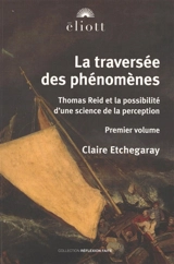 La traversée des phénomènes : Thomas Reid et la possibilité d'une science de la perception. Vol. 1 - Claire Etchegaray