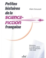 Petites histoires de la science-fiction française : mémoires d'un demi-siècle de la SF française : 1945-2000 - Alain Grousset