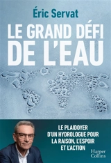 Le grand défi de l'eau : le plaidoyer d'un hydrologue pour la raison, l'espoir et l'action - Eric Servat