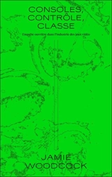 Consoles, contrôle, classe : enquête ouvrière dans l'industrie des jeux vidéo - Jamie Woodcock