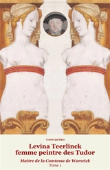Levina Teerlinck, femme peintre des Tudor : maître de la comtesse de Warwick. Vol. 1 - Yann Quero