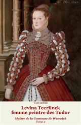 Levina Teerlinck, femme peintre des Tudor : maître de la comtesse de Warwick. Vol. 2 - Yann Quero