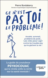 Ce n'est pas toi le problème ! : anxiété, sommeil, problème de poids... : les clés pour agir contre les troubles psy qui te gâchent la vie ! - Pierre Bordaberry