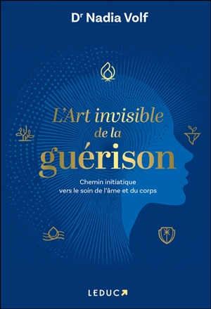 L'art invisible de la guérison : chemin initiatique vers le soin de l'âme et du corps - Nadia Volf