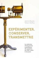 Expérimenter, conserver, transmettre : la collection d'instruments scientifiques de Lausanne, du XVIIIe siècle à nos jours - Jérôme Baudry