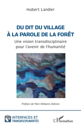 Du dit du village à la parole de la forêt : une vision transdisciplinaire pour l'avenir de l'humanité - Hubert Landier