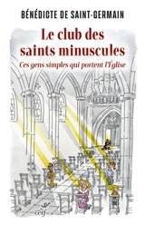 Le club des saints minuscules : ces gens simples qui portent l'Eglise - Bénédicte de Saint-Germain