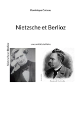 Nietzsche et Berlioz : une amitié stellaire - Dominique Catteau