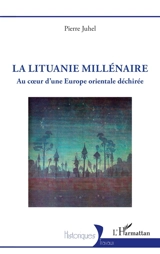 La Lituanie millénaire : au coeur d'une Europe orientale déchirée - Pierre Juhel