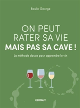 On peut rater sa vie mais pas sa cave ! : la méthode douce pour apprendre le vin - Basile George