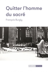 Quitter l'homme du sacré - François Burgly