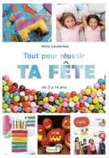 Tout pour réussir ta fête : de 3 à 14 ans - Anne Laudereau
