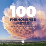 Les 100 phénomènes météo les plus extraordinaires - Karine Durand