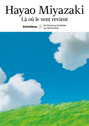 Là où le vent revient : entretiens. Vol. 2. De Ponyo sur la falaise au Vent se lève - Hayao Miyazaki