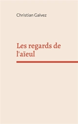 Les regards de l'aïeul - Christian Galvez