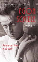 Egon Schiele : peintre de l'âme et du désir : biographie - Christophe Danvers