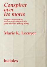 Conspirer avec les morts : enquête souterraine sur les trajectoires de vie post-mortem à Hong Kong - Marie Lécuyer
