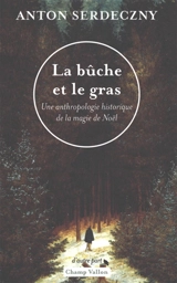 La bûche et le gras : une anthropologie historique de la magie de Noël - Anton Serdeczny
