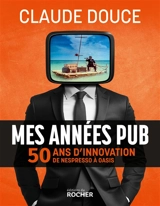 Mes années pub : 50 ans d'innovation, de Nespresso à Oasis - Claude Douce