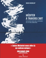 Méditer à travers l'art : 100 oeuvres pour faire l'expérience de la pleine conscience - Soizic Michelot