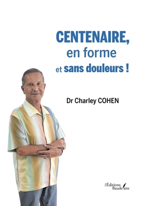 Centenaire, en forme et sans douleurs ! - COHEN, Dr Charley