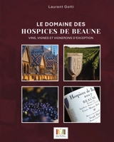 Le domaine des Hospices de Beaune : vins, vignes et vignerons d'exception - Laurent Gotti