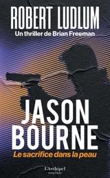 Jason Bourne. Le sacrifice dans la peau - Brian Freeman