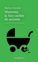Maternité, la face cachée du sexisme : Plaidoyer pour l'égalité parentale - Hamelin, Marilyse