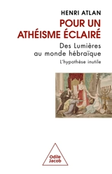 Pour un athéisme éclairé : des Lumières au monde hébraïque : l'hypothèse inutile - Henri Atlan