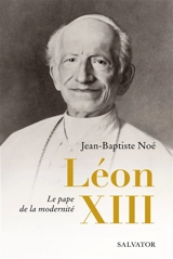 Léon XIII : le pape de la modernité - Jean-Baptiste Noé