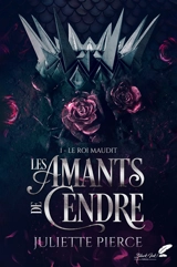 Les amants de cendre. Vol. 1. Le roi maudit - Juliette Pierce