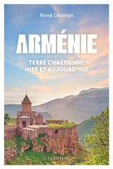 Arménie : terre chrétienne hier et aujourd'hui - René Léonian