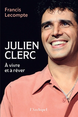 Julien Clerc : à vivre et à rêver - Francis Lecompte