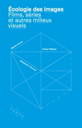 Ecologie des images : films, séries et autres milieux visuels - Vivien Philizot