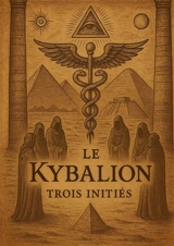 Le Kybalion : Un traité moderne pour explorer les principes hermétiques et transformer sa vie par la compréhension des lois universelles - Trois Initiés, Les