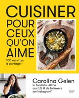 Cuisiner pour ceux qu'on aime : 100 recettes à partager - Carolina Gelen