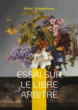 Essai sur le libre arbitre : Une exploration philosophique de la liberté, de la volonté et de la nécessité - Arthur Schopenhauer
