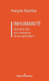 Inhumanité : que faire face aux massacres et aux génocides ? - François Rachline