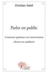 Parler en public : Comment optimiser vos interventions devant un auditoire - Christian Soleil
