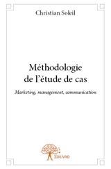 Méthodologie de l'étude de cas : Marketing, management, communication - Christian Soleil