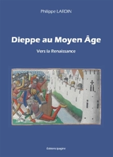 Dieppe au Moyen Age. Vol. 2. Vers la Renaissance - Philippe Lardin
