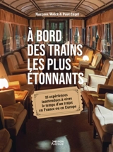 A bord des trains les plus étonnants : 25 expériences inattendues à vivre le temps d'un trajet en France ou en Europe - Margaux Walck