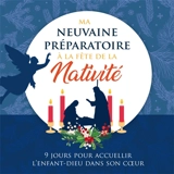Ma neuvaine préparatoire à la fête de la nativité : 9 jours pour accueillir l'Enfant-Dieu dans son coeur